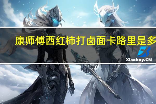 康师傅 西红柿打卤面卡路里是多少