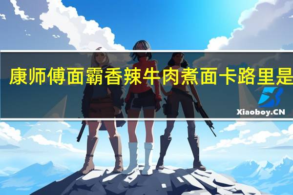 康师傅 面霸香辣牛肉煮面卡路里是多少