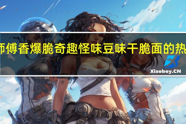 康师傅 香爆脆奇趣怪味豆味干脆面的热量是多少