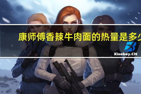康师傅 香辣牛肉面的热量是多少