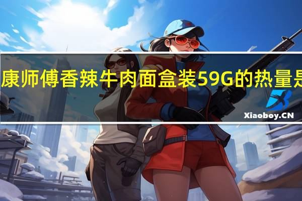 康师傅 香辣牛肉面 盒装 59G的热量是多少