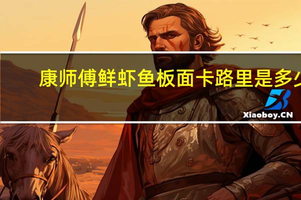 康师傅 鲜虾鱼板面卡路里是多少