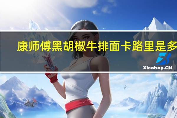 康师傅 黑胡椒牛排面卡路里是多少