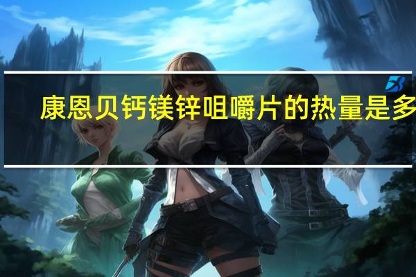 康恩贝 钙镁锌咀嚼片的热量是多少