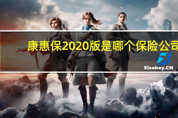 康惠保2020版是哪个保险公司（康惠保是哪个保险公司）