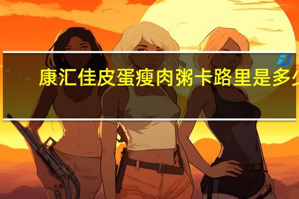 康汇佳 皮蛋瘦肉粥卡路里是多少