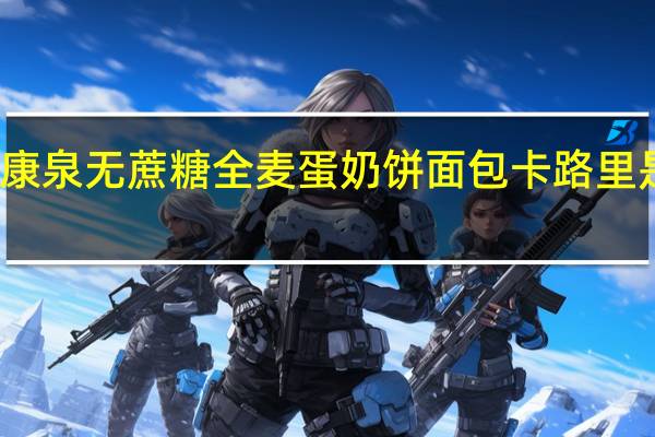 康泉 无蔗糖全麦蛋奶饼面包卡路里是多少