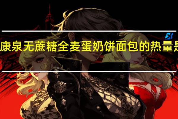 康泉 无蔗糖全麦蛋奶饼面包的热量是多少