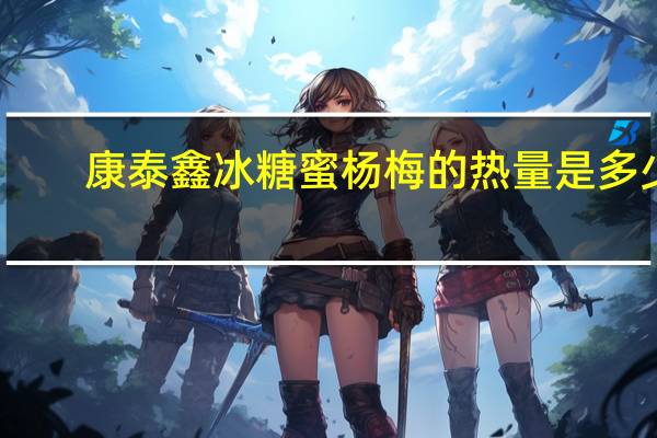 康泰鑫 冰糖蜜杨梅的热量是多少