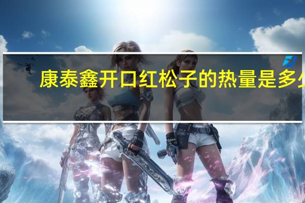康泰鑫 开口红松子的热量是多少