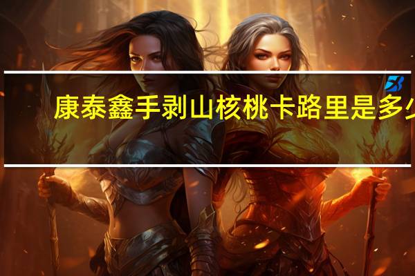 康泰鑫 手剥山核桃卡路里是多少