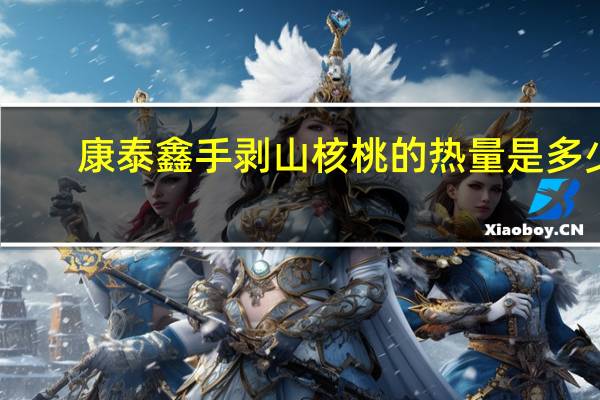 康泰鑫 手剥山核桃的热量是多少