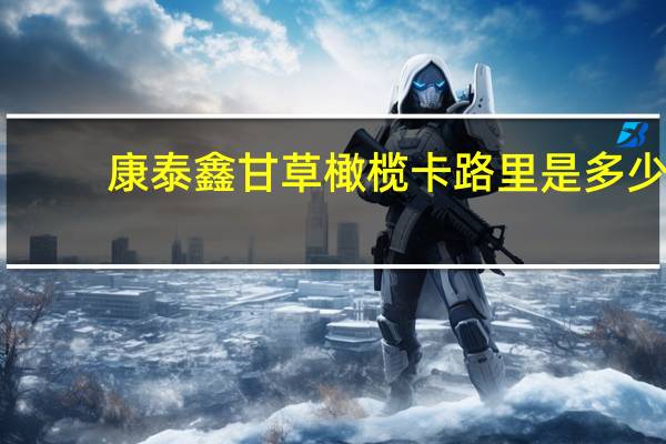 康泰鑫 甘草橄榄卡路里是多少