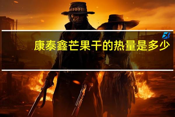 康泰鑫 芒果干的热量是多少