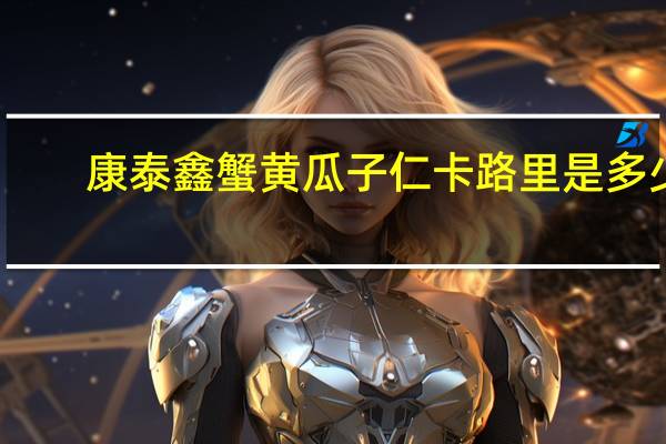 康泰鑫 蟹黄瓜子仁卡路里是多少