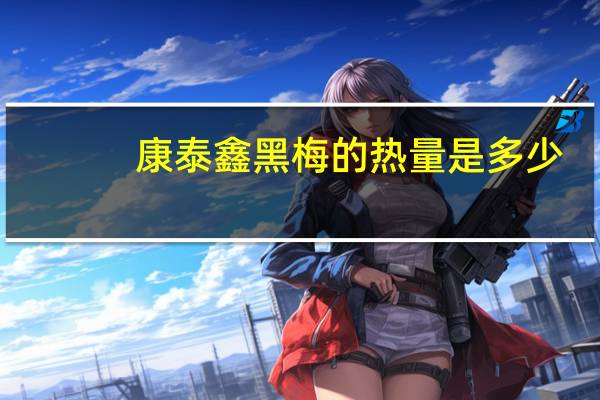 康泰鑫 黑梅的热量是多少