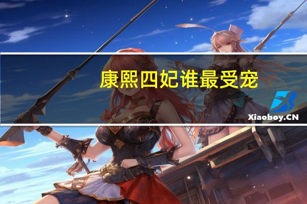康熙四妃谁最受宠（康熙四妃-清康熙帝的四位嫔妃简介）