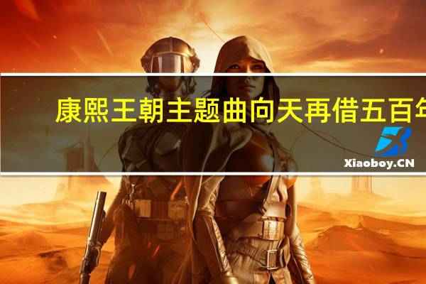 康熙王朝主题曲向天再借五百年（康熙王朝主题曲）