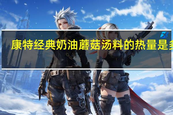 康特 经典奶油蘑菇汤料的热量是多少