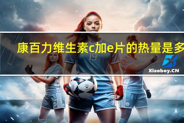 康百力 维生素c加e片的热量是多少
