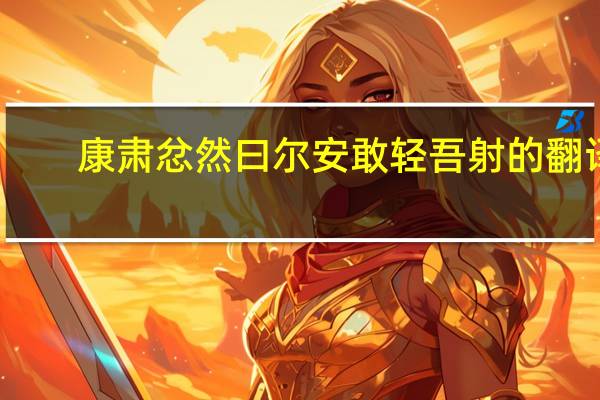 康肃忿然曰尔安敢轻吾射的翻译