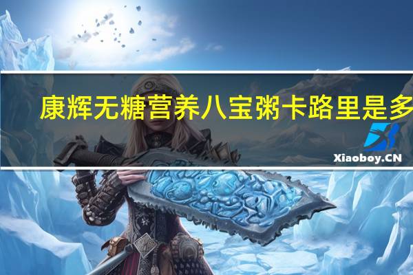 康辉 无糖营养八宝粥卡路里是多少