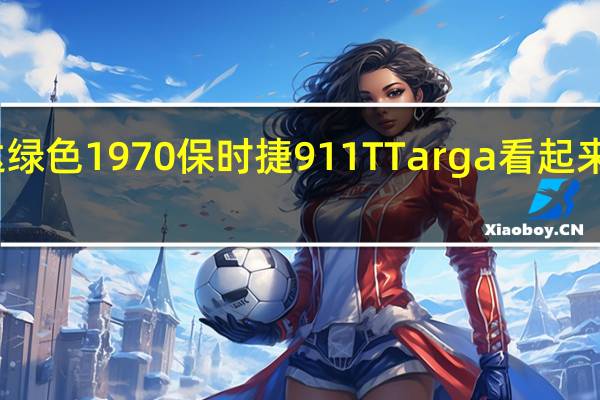 康达绿色1970保时捷911T Targa看起来绝对华丽