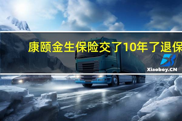 康颐金生保险交了10年了退保