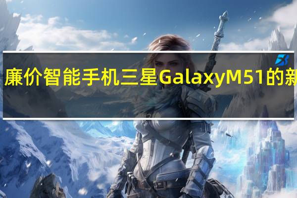 廉价智能手机三星Galaxy M51的新细节
