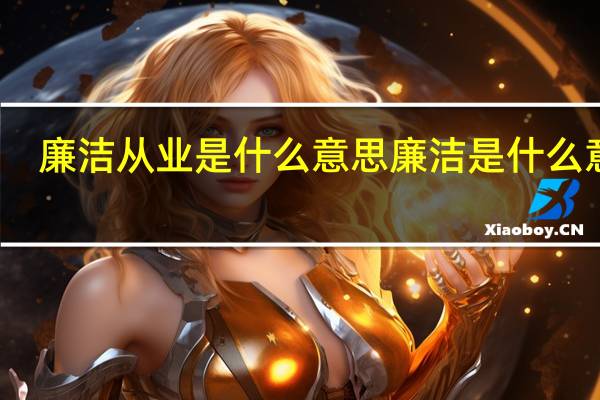 廉洁从业是什么意思 廉洁是什么意思
