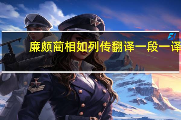 廉颇蔺相如列传翻译一段一译（廉颇蔺相如转）