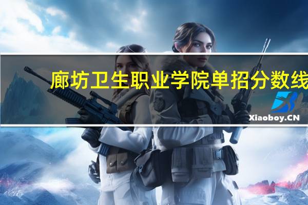 廊坊卫生职业学院单招分数线