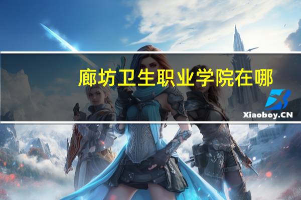 廊坊卫生职业学院在哪