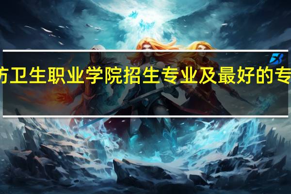 廊坊卫生职业学院招生专业及最好的专业有哪些