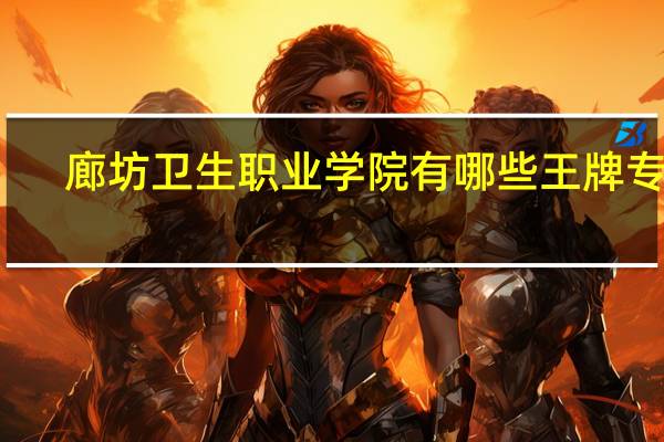 廊坊卫生职业学院有哪些王牌专业