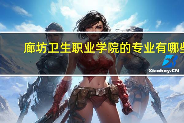 廊坊卫生职业学院的专业有哪些