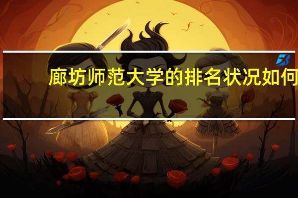 廊坊师范大学的排名状况如何