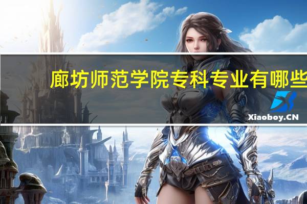 廊坊师范学院专科专业有哪些
