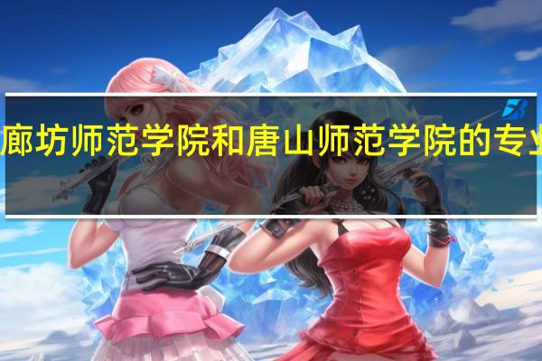 廊坊师范学院和唐山师范学院的专业对比