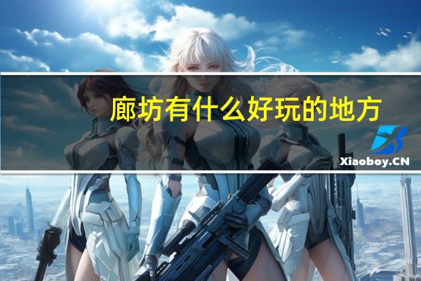 廊坊有什么好玩的地方,带孩子去玩吗?（廊坊有什么好玩的地方）