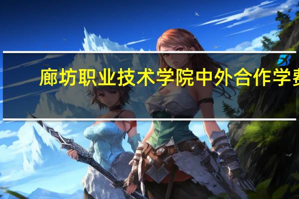 廊坊职业技术学院中外合作学费