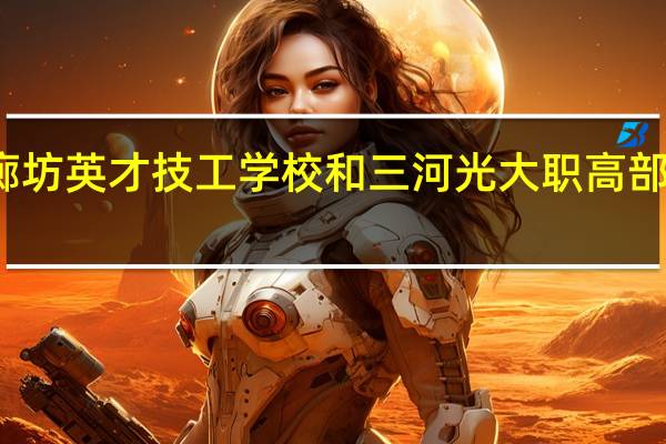 廊坊英才技工学校和三河光大职高部哪个好
