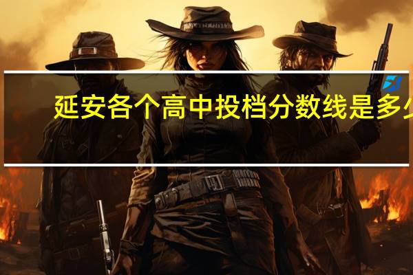延安各个高中投档分数线是多少