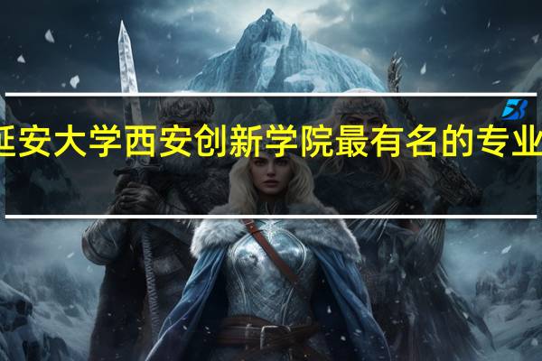 延安大学西安创新学院最有名的专业是什么