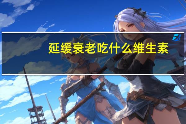 延缓衰老吃什么维生素（延缓衰老吃什么）