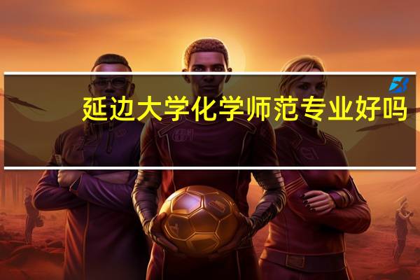 延边大学化学师范专业好吗