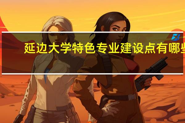 延边大学特色专业建设点有哪些