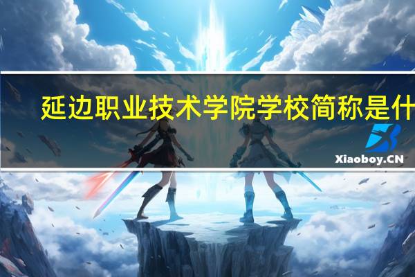 延边职业技术学院学校简称是什么