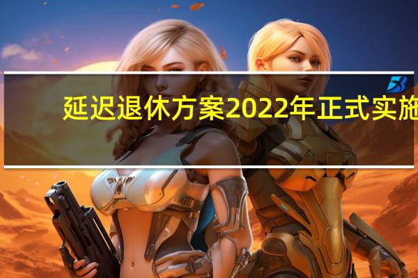 延迟退休方案2022年正式实施　