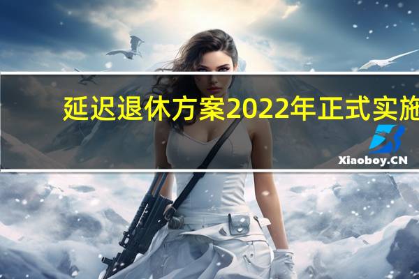 延迟退休方案2022年正式实施